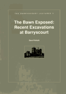 The Bawn Exposed: Recent Excavations at Barryscourt - Pollock, Dave