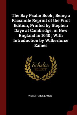 The Bay Psalm Book; Being a Facsimile Reprint of the First Edition, Printed by Stephen Daye at Cambridge, in New England in 1640; With Introduction by Wilberforce Eames - Eames, Wilberforce