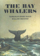 The Bay Whalers: Tasmania's Shore Based Whaling Industry - Nash, Michael