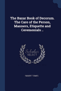 The Bazar Book of Decorum. The Care of the Person, Manners, Etiquette and Ceremonials ..