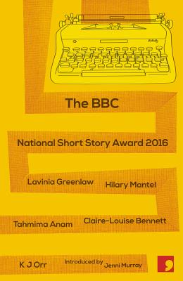 The BBC National Short Story Award 2016 - Greenlaw, Lavinia, and Mantel, Hilary, and Anam, Tahmima