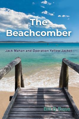 The Beachcomber: Jack Mahan and Operation Yellow Jacket - Rose, Bill D