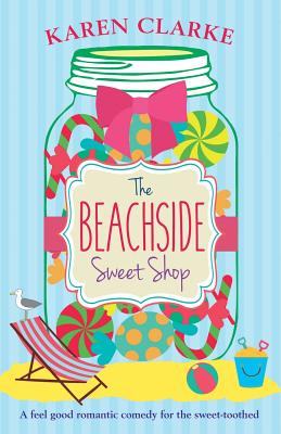 The Beachside Sweet Shop: A feel good romantic comedy - Clarke, Karen