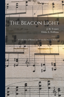 The Beacon Light: a Collection of Hymns and Tunes for Sunday Schools - Tenney, J H (John Harrison) 1840-1 (Creator), and Hoffman, Elisha a (Elisha Albright) (Creator)