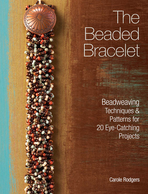 The Beaded Bracelet: Beadweaving Techniques & Patterns for 20 Eye-Catching Projects - Rodgers, Carole