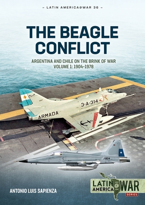 The Beagle Conflict: Argentina and Chile on the Brink of War, Volume 1: 1904-1978 - Sapienza Fracchia, Antonio Luis