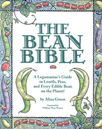 The Bean Bible: A Legumaniacs Guide to Lentils, Peas and Every Edible Bean on the Planet