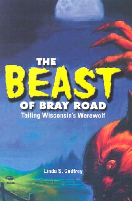 The Beast of Bray Road: Tailing Wisconsin's Werewolf - Godfrey, Linda S