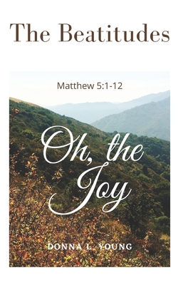 The Beatitudes Matthew 5: 1-12: Oh, the Joy - Young, Donna L