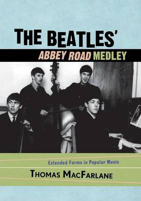 The Beatles' Abbey Road Medley: Extended Forms in Popular Music - MacFarlane, Thomas