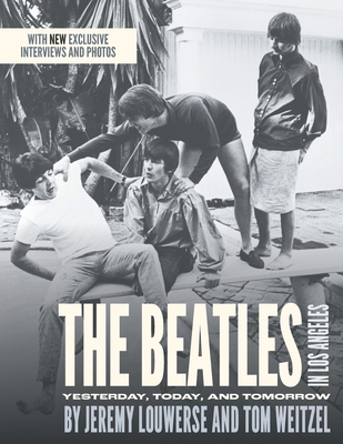 The Beatles in Los Angeles: Yesterday, Today, and Tomorrow - Louwerse, Jeremy, and Weitzel, Tom