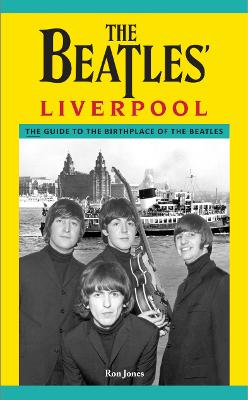 The Beatles' Liverpool: The Guide to the Birthplace of The Beatles - Jones, Ron