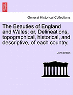 The Beauties of England and Wales; Or, Delineations, Topographical, Historical, and Descriptive, of Each Country.