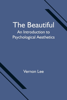 The Beautiful: An Introduction to Psychological Aesthetics - Lee, Vernon