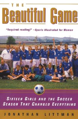 The Beautiful Game: Sixteen Girls and the Soccer Season That Changed Everything - Littman, Jonathan