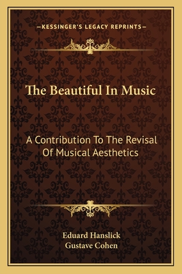 The Beautiful In Music: A Contribution To The Revisal Of Musical Aesthetics - Hanslick, Eduard, and Cohen, Gustave (Translated by)
