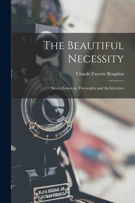 The Beautiful Necessity; Seven Essays on Theosophy and Architecture - Bragdon, Claude Fayette