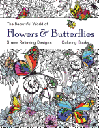 The Beautiful World of Flowers and Butterflies Coloring Book: Adult Coloring Book Wonderful Butterflies and Flowers: Relaxing, Stress Relieving Designs