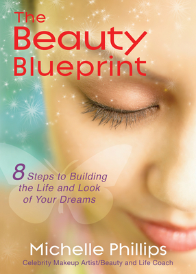 The Beauty Blueprint: 8 Steps to Building the Life and Look of Your Dreams - Phillips, Michelle