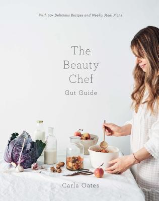 The Beauty Chef Gut Guide: With 90+ Delicious Recipes and Weekly Meal Plans - Oates, Carla