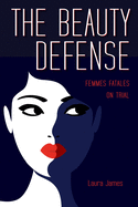 The Beauty Defense: Femmes Fatales on Trial