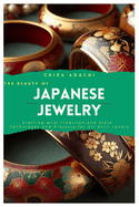 The Beauty of Japanese Jewelry: Crafting with Tradition and Style - Techniques and Projects for All Skill Levels
