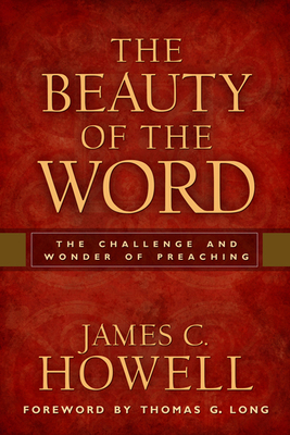 The Beauty of the Word: The Challenge and Wonder of Preaching - Howell, James C