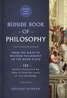 The Bedside Book of Philosophy: From the Birth of Western Philosophy to the Good Place: 125 Historic Events and Big Ideas to Push the Limits of Your Knowledge Volume 1 - Bassham, Gregory
