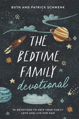 The Bedtime Family Devotional: 90 Devotions to Help Your Family Love and Live for God - Schwenk, Ruth, and Schwenk, Patrick