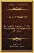 The Bee Preserver: Or Practical Directions for the Management and Preservation of Hives