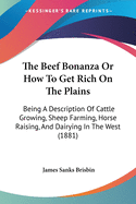 The Beef Bonanza Or How To Get Rich On The Plains: Being A Description Of Cattle Growing, Sheep Farming, Horse Raising, And Dairying In The West (1881)