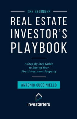 The Beginner Real Estate Investor Playbook: A Step-by-Step Guide to Buying Your First Investment Property - Cucciniello, Antonio