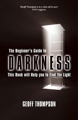 The Beginner's Guide to Darkness: This Book will Help you to Find the Light - Thompson, Geoff