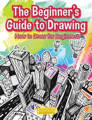 The Beginner's Guide to Drawing: How to Draw for Beginners - Smarter Activity Books for Kids