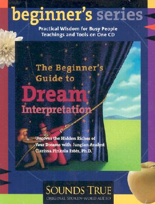 The Beginner's Guide to Dream Interpretation: Uncover the Hidden Riches of Your Dreams with Jungian Analyst Clarissa Pinkola Ests, PhD - Estes, Clarissa Pinkola