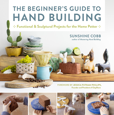 The Beginner's Guide to Hand Building: Functional and Sculptural Projects for the Home Potter - Cobb, Sunshine