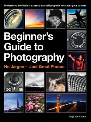 The Beginner's Guide to Photography: Capturing the Moment Every Time, Whatever Camera You Have - Kamps, Haje Jan