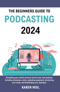 The Beginners Guide to Podcasting 2024: Everything You Need to Know to Launch Your Own Podcast, Including Choosing a Niche, Selecting Equipment, Structuring Your Show, and Distributing Your Episodes.