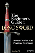 The Beginner's Guide to the Long Sword: European Martial Arts Weaponry Techniques