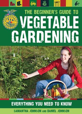 The Beginner's Guide to Vegetable Gardening: Everything You Need to Know - Johnson, Daniel, and Johnson, Samantha