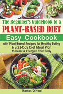 The Beginner's Guidebook to a Plant-based Diet: Easy Cookbook with Plant-Based Recipes for Healthy Eating & a 21-Day Diet Meal Plan to Reset & Energize Your Body