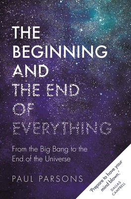 The Beginning and the End of Everything: From the Big Bang to the End of the Universe - Parsons, Paul
