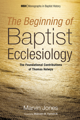 The Beginning of Baptist Ecclesiology - Jones, Marvin, and Yarnell, Malcolm B, III (Foreword by)