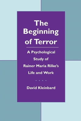 The Beginning of Terror: A Psychological Study of Rainer Maria Rilke's Life and Work - Kleinbard, David