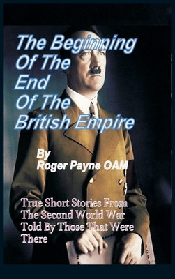 The Beginning of the End of The British Empire: True Short Stories That Show How the Demise of British Empire Began With The Second World War - Payne OAM, Roger
