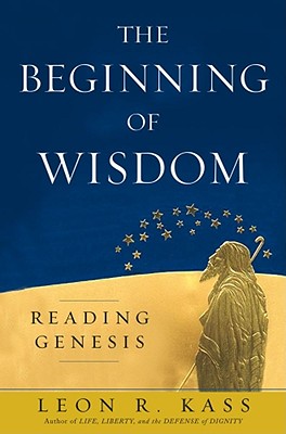 The Beginning of Wisdom: Reading Genesis - Kass, Leon R