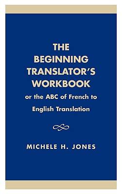 The Beginning Translator's Workbook: Or the ABC of French to English Translation - Jones, Michele H