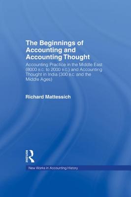 The Beginnings of Accounting and Accounting Thought: Accounting Practice in the Middle East (8000 B.C to 2000 B.C.) and Accounting Thought in India (300 B.C. and the Middle Ages) - Mattessich, Richard