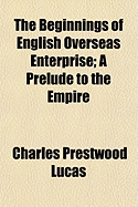 The Beginnings of English Overseas Enterprise; A Prelude to the Empire