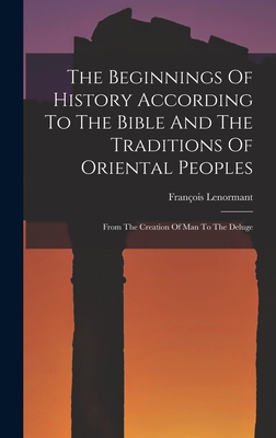 The Beginnings Of History According To The Bible And The Traditions Of Oriental Peoples: From The Creation Of Man To The Deluge - Lenormant, Franois